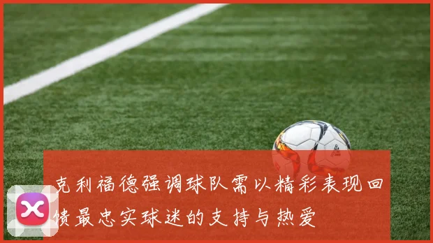 克利福德强调球队需以精彩表现回馈最忠实球迷的支持与热爱
