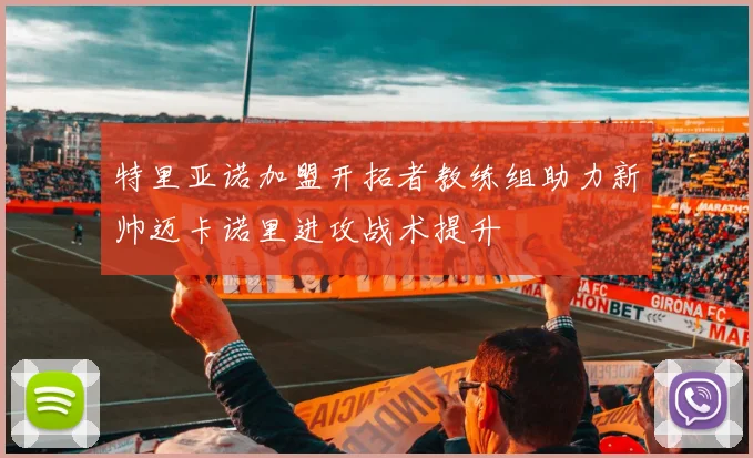 特里亚诺加盟开拓者教练组助力新帅迈卡诺里进攻战术提升