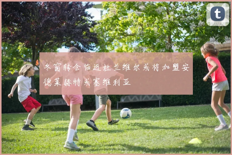 冬窗转会临近杜兰维尔或将加盟安德莱赫特或塞维利亚