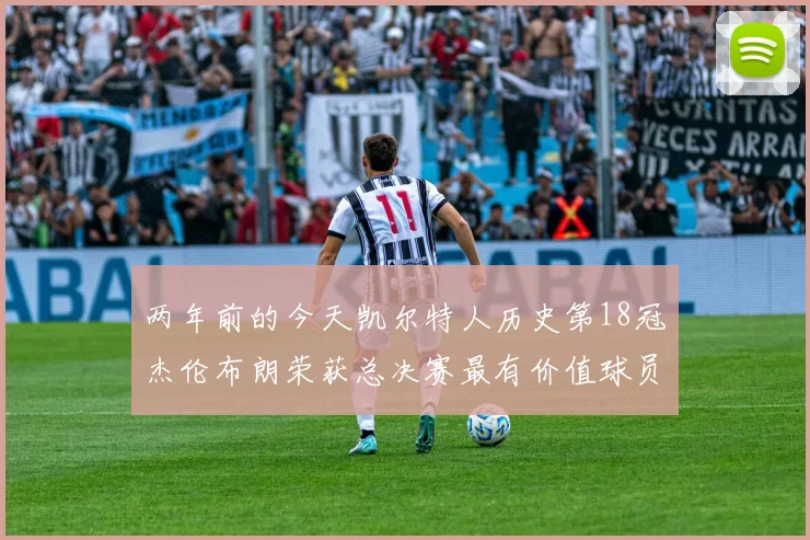 两年前的今天凯尔特人历史第18冠杰伦布朗荣获总决赛最有价值球员