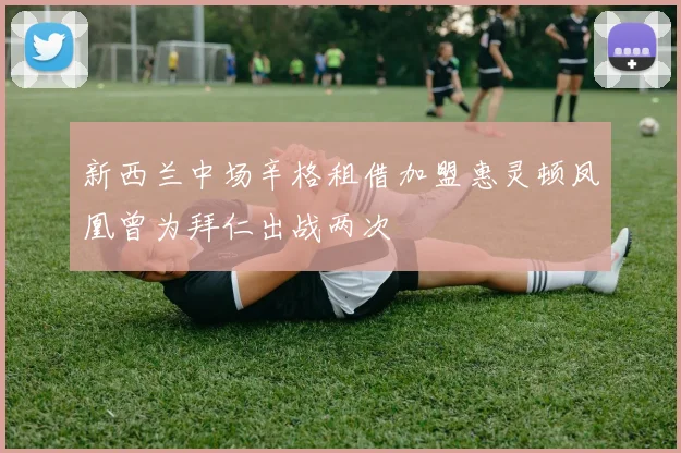 新西兰中场辛格租借加盟惠灵顿凤凰曾为拜仁出战两次