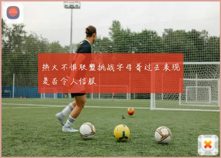 热火不惧联盟挑战字母哥过去表现是否令人信服