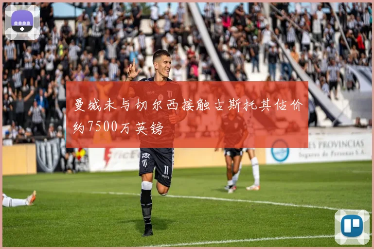 曼城未与切尔西接触古斯托其估价约7500万英镑