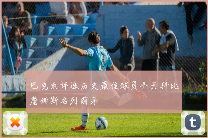 巴克利评选历史最佳球员乔丹科比詹姆斯名列前茅