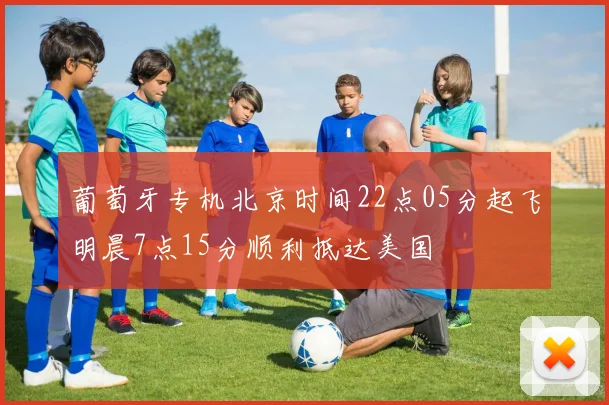 葡萄牙专机北京时间22点05分起飞明晨7点15分顺利抵达美国
