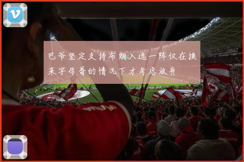 巴爷坚定支持布朗入选一阵仅在换来字母哥的情况下才考虑放弃