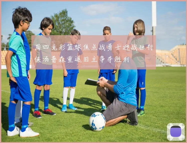 周四竞彩篮球焦点战勇士迎战独行侠汤普森重返旧主争夺胜利
