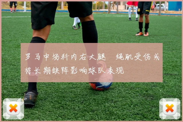 罗马中场科内右大腿腘绳肌受伤或将长期缺阵影响球队表现