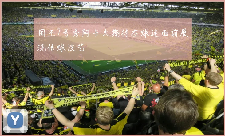 国王7号秀阿卡夫期待在球迷面前展现传球技艺